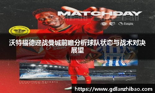 沃特福德迎战曼城前瞻分析球队状态与战术对决展望